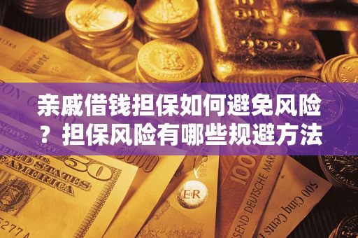 武汉亲戚借钱担保如何避免风险？担保风险有哪些规避方法？