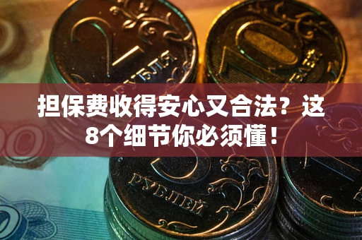 武汉担保费收得安心又合法？这8个细节你必须懂！