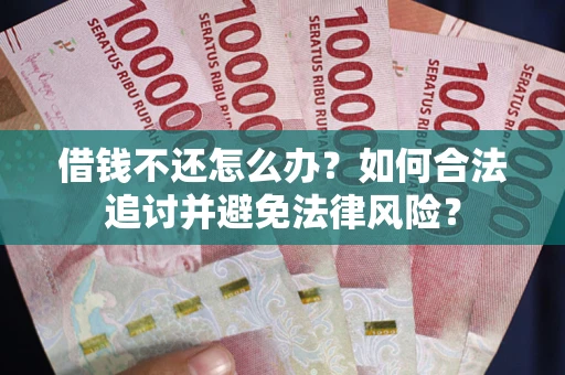 武汉借钱不还怎么办？如何合法追讨并避免法律风险？