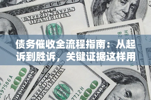 武汉债务催收全流程指南：从起诉到胜诉，关键证据这样用