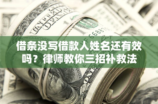 武汉借条没写借款人姓名还有效吗？律师教你三招补救法