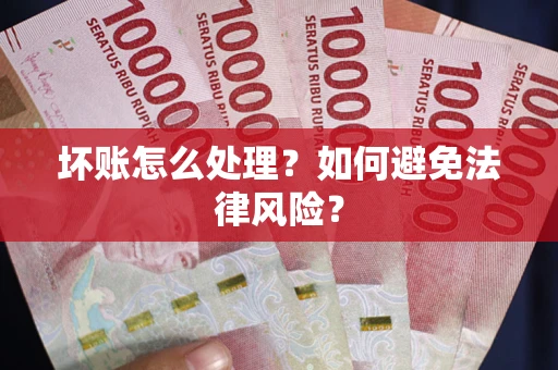 武汉坏账怎么处理？如何避免法律风险？