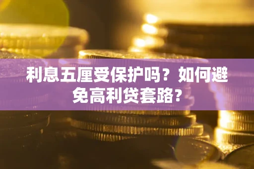 武汉利息五厘受保护吗？如何避免高利贷套路？