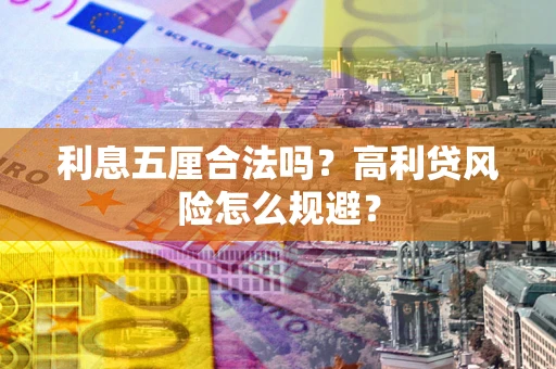 武汉利息五厘合法吗？高利贷风险怎么规避？