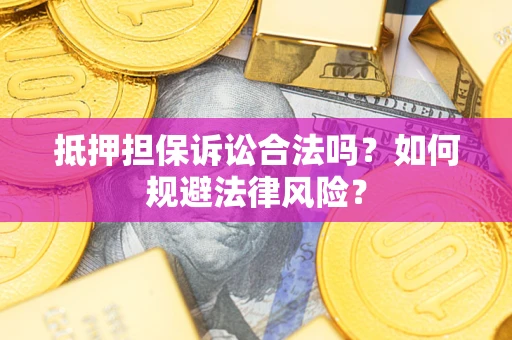 武汉抵押担保诉讼合法吗？如何规避法律风险？
