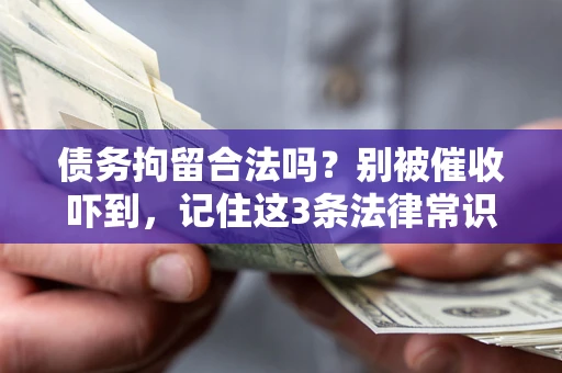 武汉债务拘留合法吗?别被催收吓到,记住这3条法律常识 武汉债务拘留合法吗?别被催收吓到,记住这3条法律常识