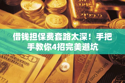 武汉借钱担保费套路太深！手把手教你4招完美避坑