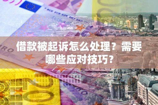 武汉借款被起诉怎么处理？需要哪些应对技巧？