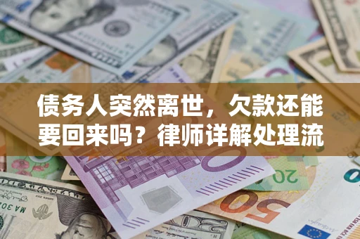 武汉债务人突然离世，欠款还能要回来吗？律师详解处理流程
