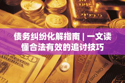 武汉债务纠纷化解指南 | 一文读懂合法有效的追讨技巧