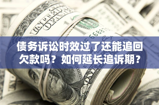 武汉债务诉讼时效过了还能追回欠款吗？如何延长追诉期？