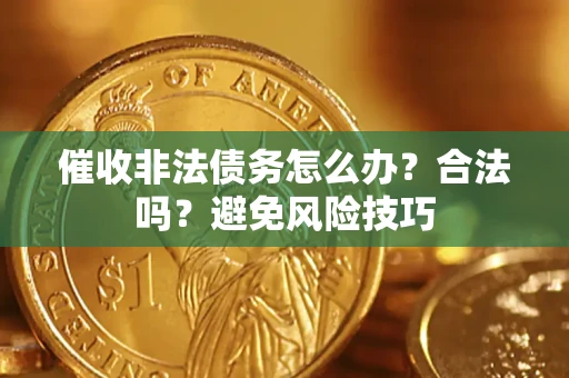 武汉催收非法债务怎么办？合法吗？避免风险技巧