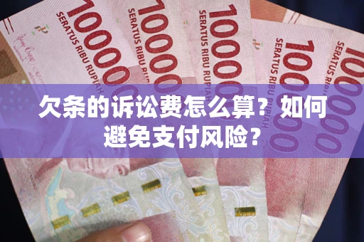 武汉欠条的诉讼费怎么算？如何避免支付风险？