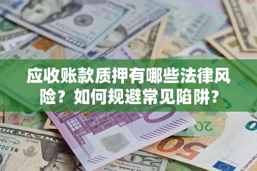 武汉应收账款质押有哪些法律风险？如何规避常见陷阱？
