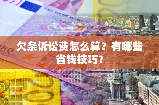 武汉欠条诉讼费怎么算？有哪些省钱技巧？