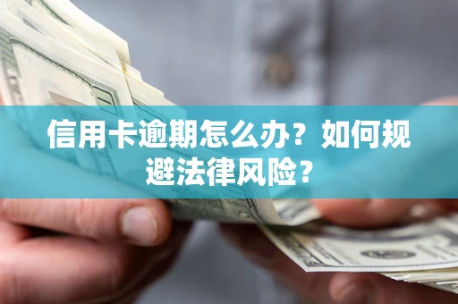 武汉信用卡逾期怎么办？如何规避法律风险？