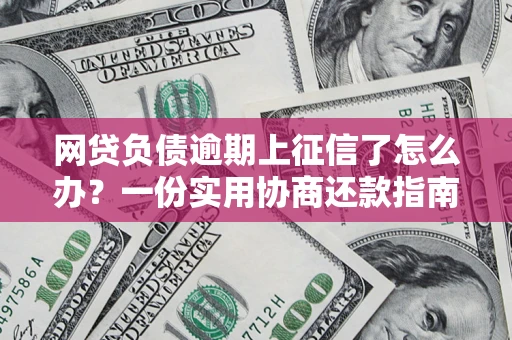 武汉网贷负债逾期上征信了怎么办？一份实用协商还款指南请收好