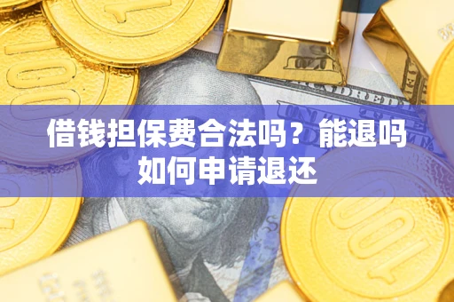武汉借钱担保费合法吗？能退吗如何申请退还