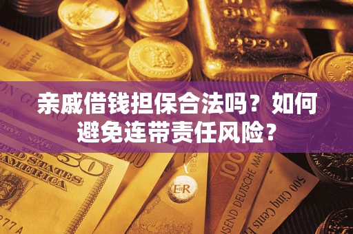 武汉亲戚借钱担保合法吗？如何避免连带责任风险？