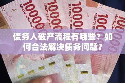 武汉债务人破产流程有哪些？如何合法解决债务问题？
