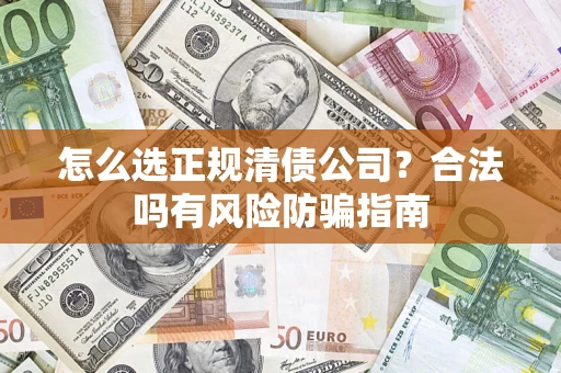 武汉怎么选正规清债公司？合法吗有风险防骗指南