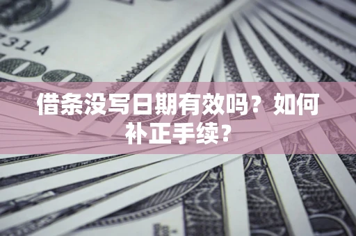 武汉借条没写日期有效吗？如何补正手续？