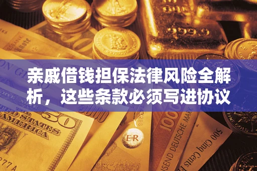武汉亲戚借钱担保法律风险全解析，这些条款必须写进协议