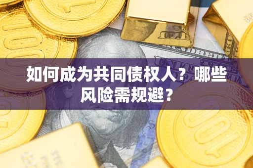 武汉如何成为共同债权人？哪些风险需规避？