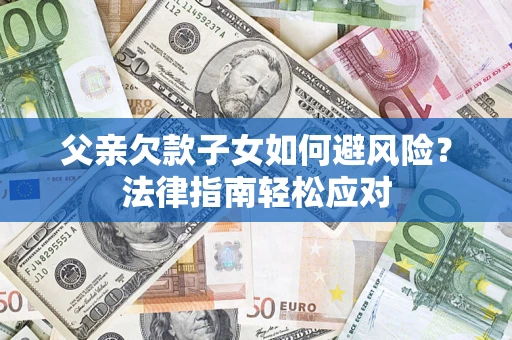 武汉父亲欠款子女如何避风险？法律指南轻松应对