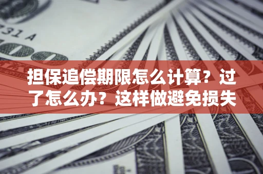 武汉担保追偿期限怎么计算？过了怎么办？这样做避免损失！