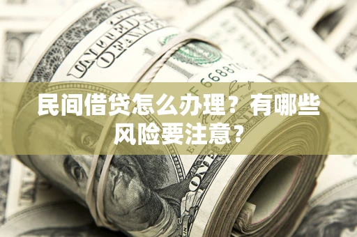 武汉民间借贷怎么办理？有哪些风险要注意？