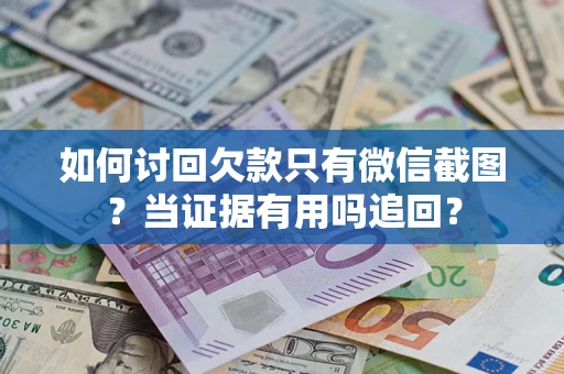 武汉如何讨回欠款只有微信截图？当证据有用吗追回？