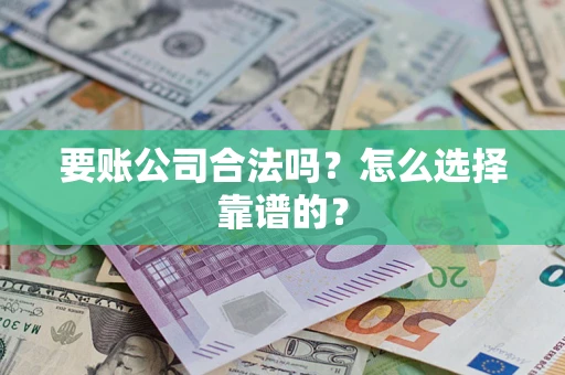 武汉要账公司合法吗？怎么选择靠谱的？