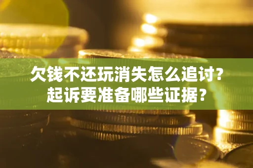 武汉欠钱不还玩消失怎么追讨？起诉要准备哪些证据？