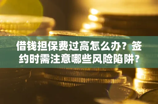 武汉借钱担保费过高怎么办？签约时需注意哪些风险陷阱？