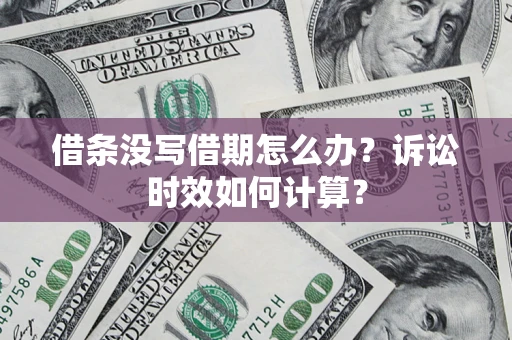 武汉借条没写借期怎么办？诉讼时效如何计算？