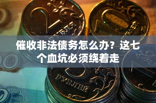 武汉催收非法债务怎么办？这七个血坑必须绕着走