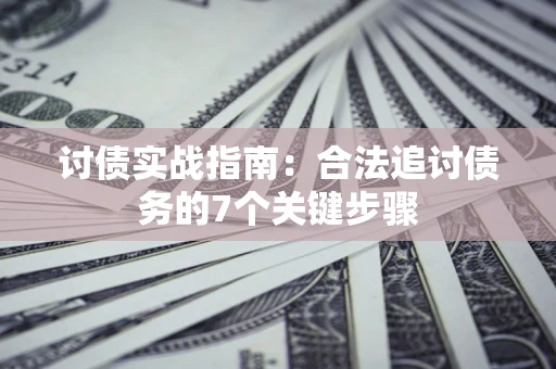 武汉讨债实战指南：合法追讨债务的7个关键步骤