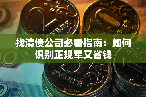武汉找清债公司必看指南：如何识别正规军又省钱