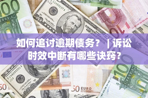武汉如何追讨逾期债务？ | 诉讼时效中断有哪些诀窍？