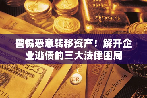 武汉警惕恶意转移资产！解开企业逃债的三大法律困局