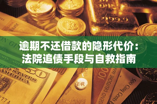武汉逾期不还借款的隐形代价：法院追债手段与自救指南