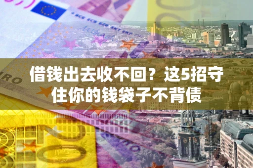 武汉借钱出去收不回？这5招守住你的钱袋子不背债