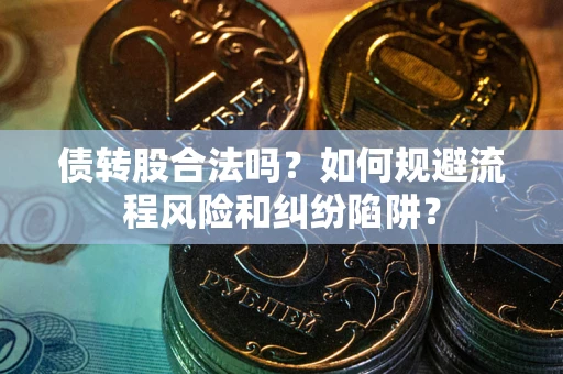 武汉债转股合法吗？如何规避流程风险和纠纷陷阱？
