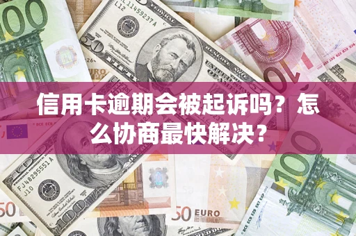 武汉信用卡逾期会被起诉吗？怎么协商最快解决？