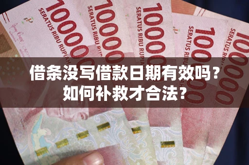 武汉借条没写借款日期有效吗？如何补救才合法？