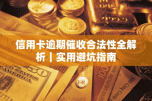 武汉信用卡逾期催收合法性全解析｜实用避坑指南
