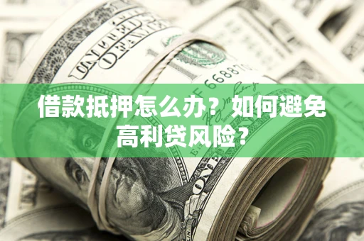 武汉借款抵押怎么办？如何避免高利贷风险？