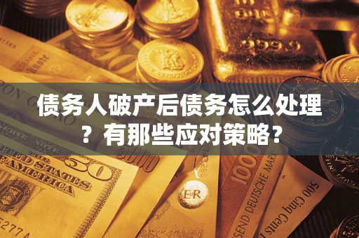 武汉债务人破产后债务怎么处理？有那些应对策略？