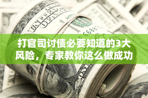 武汉打官司讨债必要知道的3大风险，专家教你这么做成功率飙升